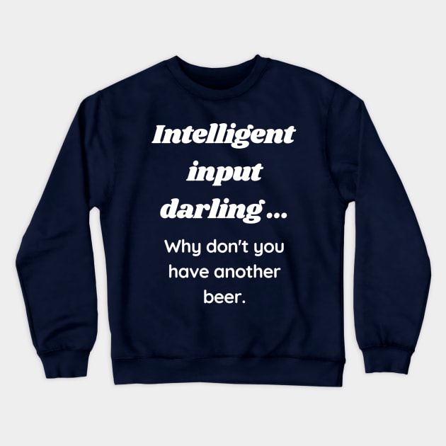 Intelligent input darling why don't you have another beer Crewneck Sweatshirt by LukjanovArt